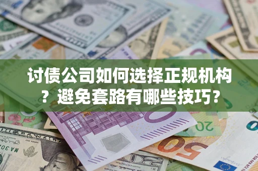 武汉讨债公司如何选择正规机构?避免套路有哪些技巧? 武汉讨债公司如何选择正规机构?避免套路有哪些技巧?