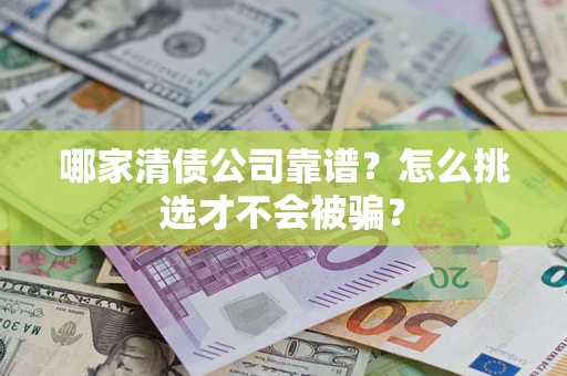 武汉哪家清债公司靠谱?怎么挑选才不会被骗? 武汉哪家清债公司靠谱?怎么挑选才不会被骗?