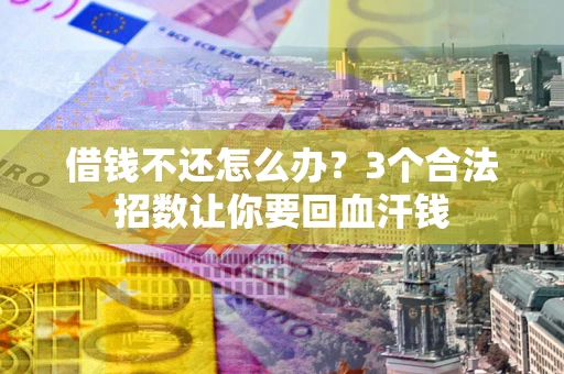 武汉借钱不还怎么办?3个合法招数让你要回血汗钱 武汉借钱不还怎么办?3个合法招数让你要回血汗钱