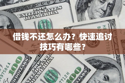 武汉借钱不还怎么办?快速追讨技巧有哪些? 武汉借钱不还怎么办?快速追讨技巧有哪些?