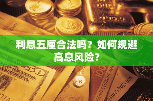 武汉利息五厘合法吗?如何规避高息风险? 武汉利息五厘合法吗?如何规避高息风险?
