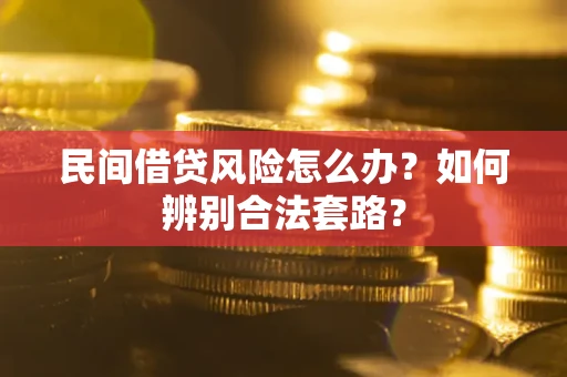 武汉民间借贷风险怎么办?如何辨别合法套路? 武汉民间借贷风险怎么办?如何辨别合法套路?