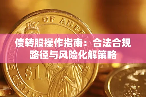 武汉债转股操作指南:合法合规路径与风险化解策略 武汉债转股操作指南:合法合规路径与风险化解策略