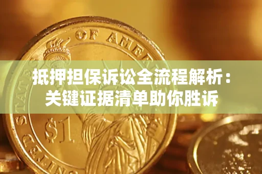 武汉抵押担保诉讼全流程解析:关键证据清单助你胜诉 武汉抵押担保诉讼全流程解析:关键证据清单助你胜诉