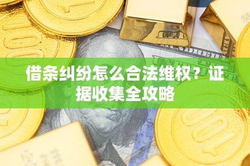 武汉借条纠纷怎么合法维权?证据收集全攻略 武汉借条纠纷怎么合法维权?证据收集全攻略