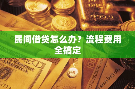 武汉民间借贷怎么办?流程费用全搞定 武汉民间借贷怎么办?流程费用全搞定