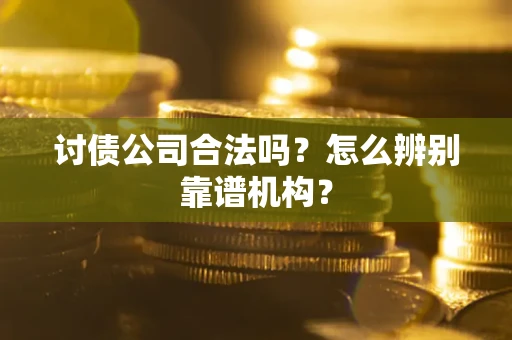 武汉讨债公司合法吗?怎么辨别靠谱机构? 武汉讨债公司合法吗?怎么辨别靠谱机构?