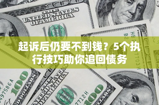 武汉起诉后仍要不到钱?5个执行技巧助你追回债务 武汉起诉后仍要不到钱?5个执行技巧助你追回债务