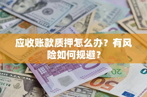 武汉应收账款质押怎么办?有风险如何规避? 武汉应收账款质押怎么办?有风险如何规避?