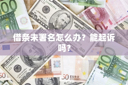 武汉借条未署名怎么办?能起诉吗? 武汉借条未署名怎么办?能起诉吗?