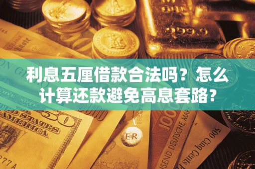 武汉利息五厘借款合法吗?怎么计算还款避免高息套路? 武汉利息五厘借款合法吗?怎么计算还款避免高息套路?
