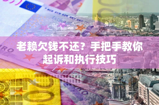 武汉老赖欠钱不还?手把手教你起诉和执行技巧 武汉老赖欠钱不还?手把手教你起诉和执行技巧