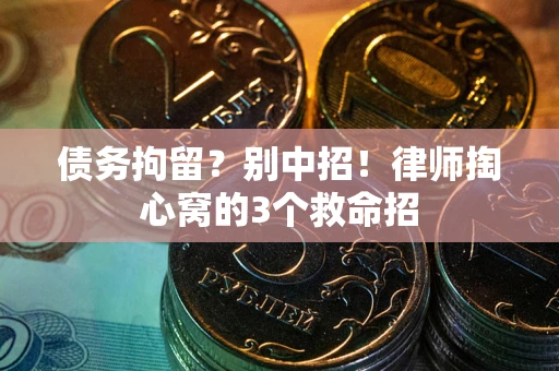 武汉债务拘留?别中招!律师掏心窝的3个救命招 武汉债务拘留?别中招!律师掏心窝的3个救命招