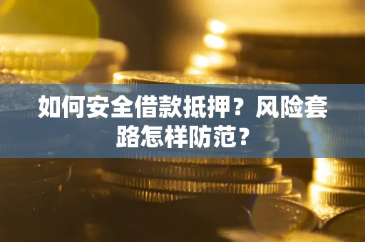 武汉如何安全借款抵押?风险套路怎样防范? 武汉如何安全借款抵押?风险套路怎样防范?