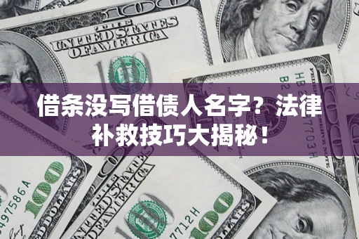 武汉借条没写借债人名字?法律补救技巧大揭秘! 武汉借条没写借债人名字?法律补救技巧大揭秘!