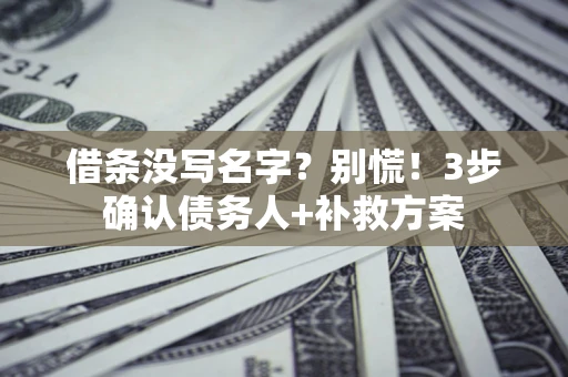 武汉借条没写名字?别慌!3步确认债务人+补救方案 武汉借条没写名字?别慌!3步确认债务人+补救方案