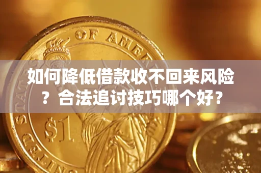 武汉如何降低借款收不回来风险?合法追讨技巧哪个好? 武汉如何降低借款收不回来风险?合法追讨技巧哪个好?