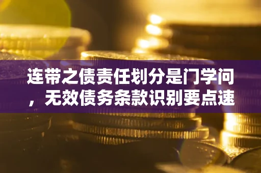 武汉连带之债责任划分是门学问,无效债务条款识别要点速递! 武汉连带之债责任划分是门学问,无效债务条款识别要点速递!