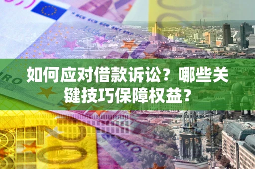 武汉如何应对借款诉讼?哪些关键技巧保障权益? 武汉如何应对借款诉讼?哪些关键技巧保障权益?