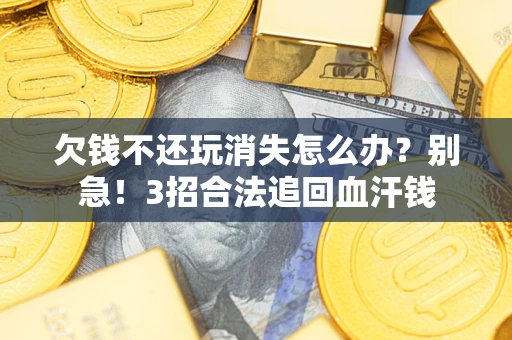 武汉欠钱不还玩消失怎么办?别急!3招合法追回血汗钱 武汉欠钱不还玩消失怎么办?别急!3招合法追回血汗钱