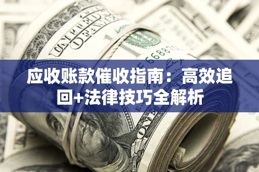 武汉应收账款催收指南:高效追回+法律技巧全解析 武汉应收账款催收指南:高效追回+法律技巧全解析