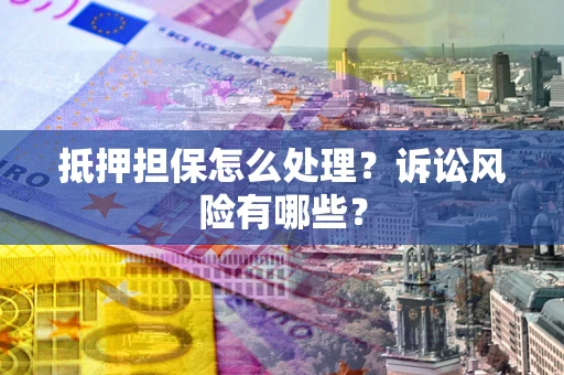 武汉抵押担保怎么处理?诉讼风险有哪些? 武汉抵押担保怎么处理?诉讼风险有哪些?