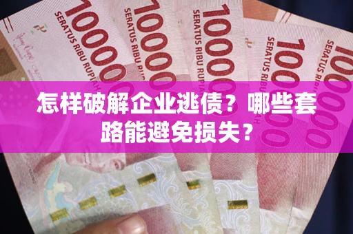 武汉怎样破解企业逃债?哪些套路能避免损失? 武汉怎样破解企业逃债?哪些套路能避免损失?