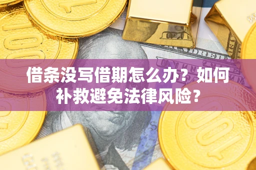 武汉借条没写借期怎么办?如何补救避免法律风险? 武汉借条没写借期怎么办?如何补救避免法律风险?