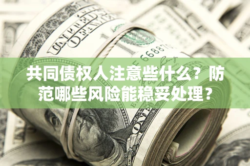 武汉共同债权人注意些什么?防范哪些风险能稳妥处理? 武汉共同债权人注意些什么?防范哪些风险能稳妥处理?