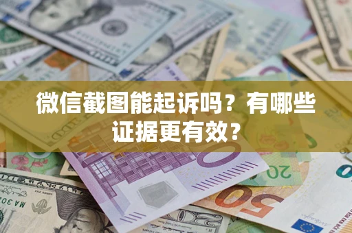 武汉微信截图能起诉吗?有哪些证据更有效? 武汉微信截图能起诉吗?有哪些证据更有效?