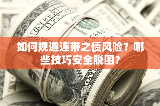 武汉如何规避连带之债风险?哪些技巧安全脱困? 武汉如何规避连带之债风险?哪些技巧安全脱困?