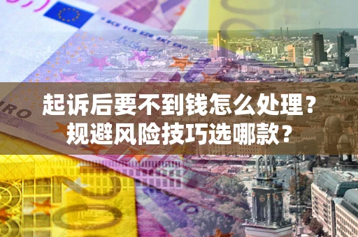 武汉起诉后要不到钱怎么处理?规避风险技巧选哪款? 武汉起诉后要不到钱怎么处理?规避风险技巧选哪款?