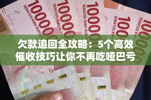 武汉欠款追回全攻略:5个高效催收技巧让你不再吃哑巴亏 武汉欠款追回全攻略:5个高效催收技巧让你不再吃哑巴亏
