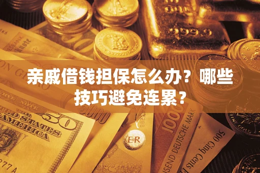 武汉亲戚借钱担保怎么办？哪些技巧避免连累？