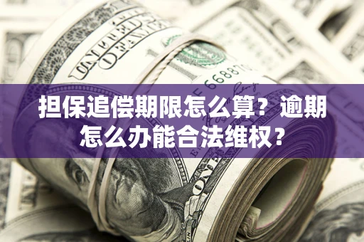 武汉担保追偿期限怎么算?逾期怎么办能合法维权? 武汉担保追偿期限怎么算?逾期怎么办能合法维权?