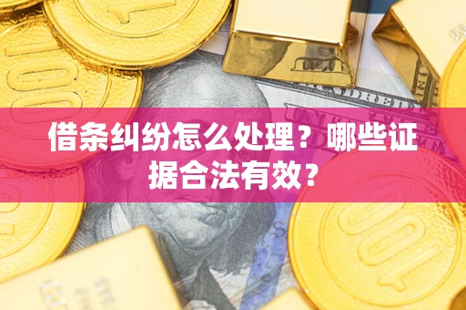 武汉借条纠纷怎么处理?哪些证据合法有效? 武汉借条纠纷怎么处理?哪些证据合法有效?