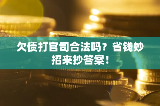 武汉欠债打官司合法吗?省钱妙招来抄答案! 武汉欠债打官司合法吗?省钱妙招来抄答案!