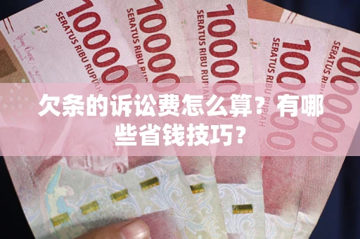 武汉欠条的诉讼费怎么算?有哪些省钱技巧? 武汉欠条的诉讼费怎么算?有哪些省钱技巧?