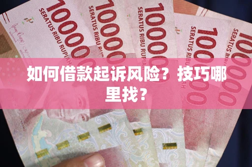 武汉如何借款起诉风险?技巧哪里找? 武汉如何借款起诉风险?技巧哪里找?