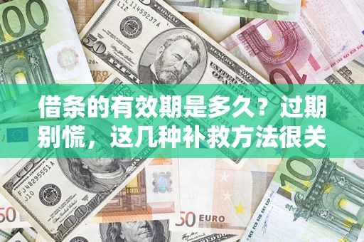 武汉借条的有效期是多久?过期别慌,这几种补救方法很关键 武汉借条的有效期是多久?过期别慌,这几种补救方法很关键