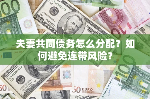 武汉夫妻共同债务怎么分配?如何避免连带风险? 武汉夫妻共同债务怎么分配?如何避免连带风险?