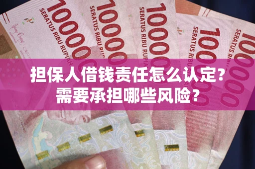 武汉担保人借钱责任怎么认定?需要承担哪些风险? 武汉担保人借钱责任怎么认定?需要承担哪些风险?