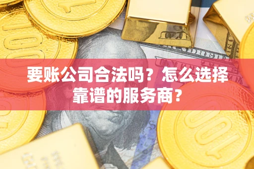 武汉要账公司合法吗?怎么选择靠谱的服务商? 武汉要账公司合法吗?怎么选择靠谱的服务商?