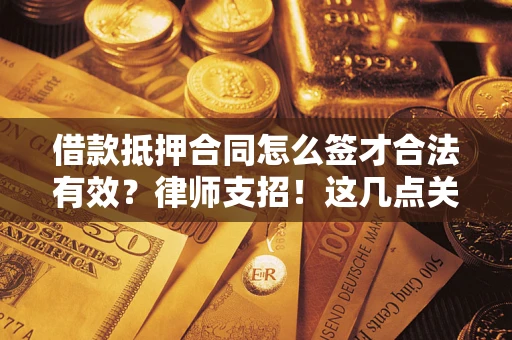 武汉借款抵押合同怎么签才合法有效?律师支招!这几点关键别漏了 武汉借款抵押合同怎么签才合法有效?律师支招!这几点关键别漏了