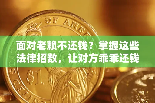 武汉面对老赖不还钱?掌握这些法律招数,让对方乖乖还钱! 武汉面对老赖不还钱?掌握这些法律招数,让对方乖乖还钱!