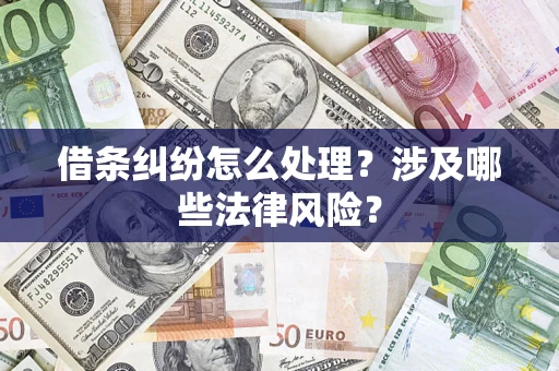 武汉借条纠纷怎么处理?涉及哪些法律风险? 武汉借条纠纷怎么处理?涉及哪些法律风险?