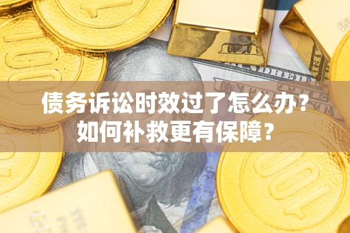 武汉债务诉讼时效过了怎么办?如何补救更有保障? 武汉债务诉讼时效过了怎么办?如何补救更有保障?
