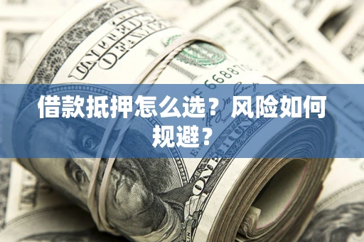 武汉借款抵押怎么选?风险如何规避? 武汉借款抵押怎么选?风险如何规避?