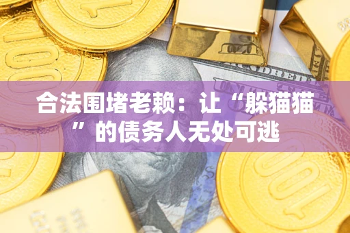 武汉合法围堵老赖:让“躲猫猫”的债务人无处可逃 武汉合法围堵老赖:让“躲猫猫”的债务人无处可逃