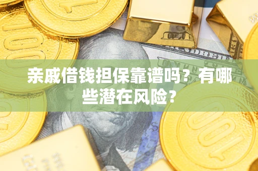 武汉亲戚借钱担保靠谱吗?有哪些潜在风险? 武汉亲戚借钱担保靠谱吗?有哪些潜在风险?